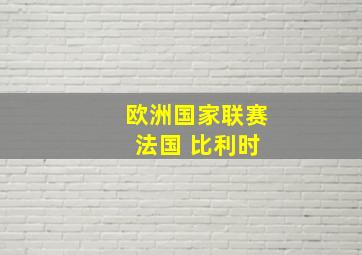 欧洲国家联赛 法国 比利时